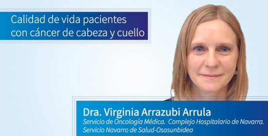 Calidad de vida pacientes con cáncer de cabeza y cuello – Dra. Virginia Arrazubi Arrula – Servicio de Oncología Médica. Complejo Hospitalario de Navarra. Servicio Navarro de Salud-Osasunbidea