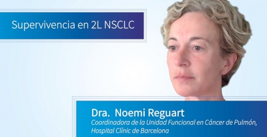 Supervivencia en 2L NSCLC  - Noemi Reguart (Coordinadora de la Unidad Funcional en Cáncer de Pulmón, Hospital Clínic de Barcelona)