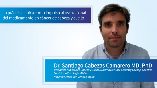 La práctica clínica como impulso al uso racional del medicamento en el cáncer de cabeza y cuello - Dr. Santiago Cabezas. Unidad de Tumores de Cabeza y Cuello, Sistema Nervioso Central y Consejo genético. Servicio de Oncología Médica. Hospital San Carlos. 