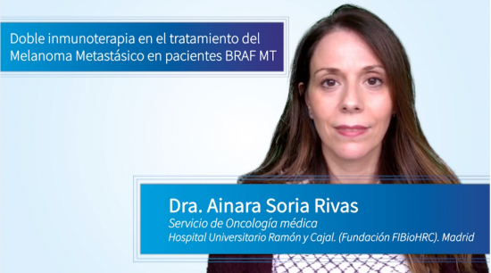 Doble inmunoterapia en el tratamiento del Melanoma Metastásico en pacientes BRAF MT – Dra. Ainara Soria Rivas. Servicio de Oncología médica. Hospital Universitario Ramón y Cajal. (Fundación FIBioHRC). Madrid